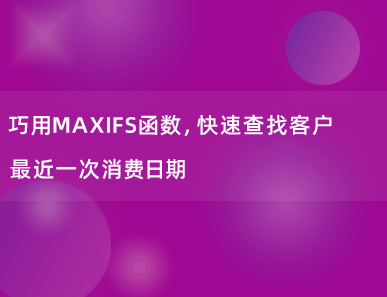 巧用MAXIFS函数，快速查找客户最近一次消费日期